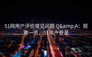 51网用户评价常见问题 Q&A：观察一览，51用户登录