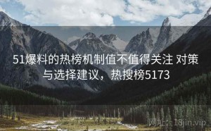 51爆料的热榜机制值不值得关注 对策与选择建议，热搜榜5173