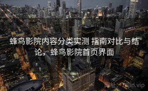 蜂鸟影院内容分类实测 指南对比与结论，蜂鸟影院首页界面
