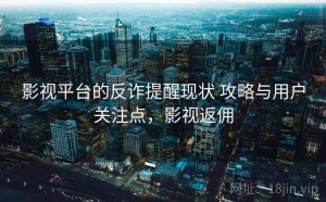 影视平台的反诈提醒现状 攻略与用户关注点，影视返佣