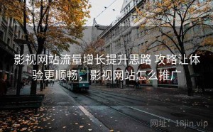 影视网站流量增长提升思路 攻略让体验更顺畅，影视网站怎么推广