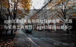age动漫相关备用网址导航合集：思路与实用工具推荐，age动漫网站是多少