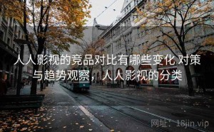 人人影视的竞品对比有哪些变化 对策与趋势观察，人人影视的分类