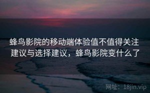 蜂鸟影院的移动端体验值不值得关注 建议与选择建议，蜂鸟影院变什么了