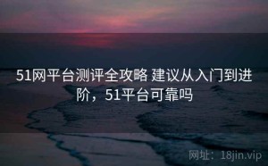 51网平台测评全攻略 建议从入门到进阶，51平台可靠吗