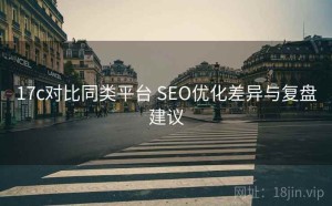 17c对比同类平台 SEO优化差异与复盘建议