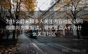 为什么越来越多人关注内容社区 访问指南与方案解读，现代社会人们为什么关注社区