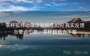 茶杯狐移动端体验到底如何 真实反馈与要点汇总，茶杯狐官方下载