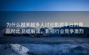 为什么越来越多人讨论影视平台的竞品对比 总结解读，影视行业竞争激烈