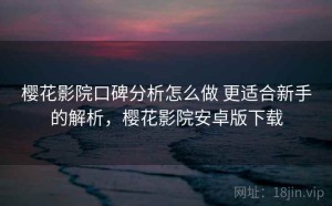 樱花影院口碑分析怎么做 更适合新手的解析，樱花影院安卓版下载