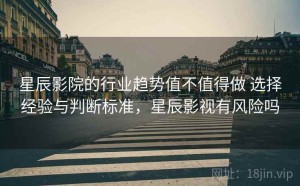 星辰影院的行业趋势值不值得做 选择经验与判断标准，星辰影视有风险吗