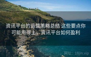 资讯平台的运营策略总结 这些要点你可能用得上，资讯平台如何盈利
