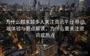 为什么越来越多人关注资讯平台 移动端体验与要点解读，为什么要关注资讯或热点