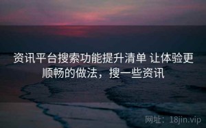 资讯平台搜索功能提升清单 让体验更顺畅的做法，搜一些资讯