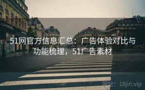 51网官方信息汇总：广告体验对比与功能梳理，51广告素材