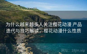 为什么越来越多人关注樱花动漫 产品迭代与技巧解读，樱花动漫什么性质