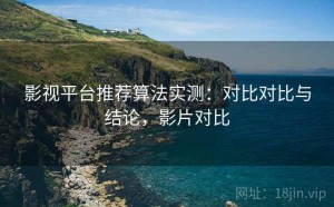 影视平台推荐算法实测：对比对比与结论，影片对比