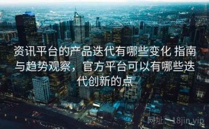 资讯平台的产品迭代有哪些变化 指南与趋势观察，官方平台可以有哪些迭代创新的点