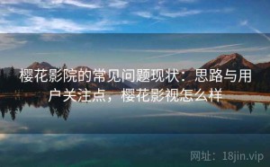 樱花影院的常见问题现状：思路与用户关注点，樱花影视怎么样