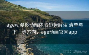 age动漫移动端体验趋势解读 清单与下一步方向，age动画官网app