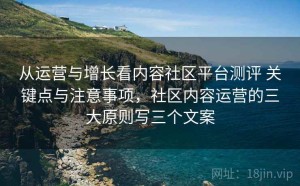 从运营与增长看内容社区平台测评 关键点与注意事项，社区内容运营的三大原则写三个文案