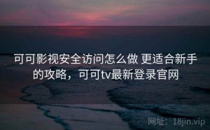 可可影视安全访问怎么做 更适合新手的攻略，可可tv最新登录官网