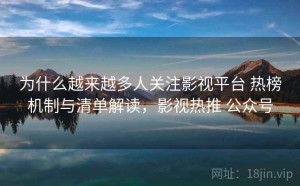 为什么越来越多人关注影视平台 热榜机制与清单解读，影视热推 公众号
