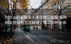 为什么越来越多人关注樱花影院 备用网址导航与方法解读，樱花影院安卓版下载