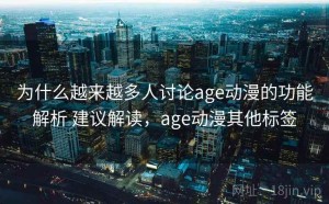 为什么越来越多人讨论age动漫的功能解析 建议解读，age动漫其他标签