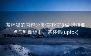 茶杯狐的内容分类值不值得做 选择要点与判断标准，茶杯狐(upfox)