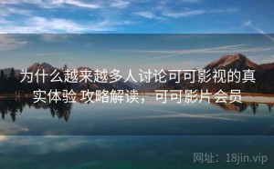 为什么越来越多人讨论可可影视的真实体验 攻略解读，可可影片会员