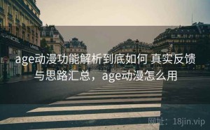 age动漫功能解析到底如何 真实反馈与思路汇总，age动漫怎么用
