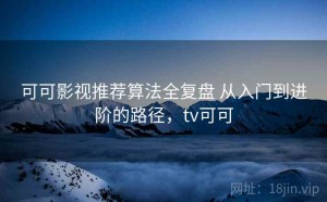 可可影视推荐算法全复盘 从入门到进阶的路径，tv可可