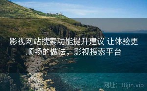 影视网站搜索功能提升建议 让体验更顺畅的做法，影视搜索平台