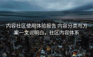 内容社区使用体验报告 内容分类与方案一文说明白，社区内容体系