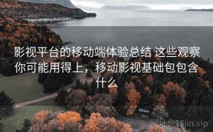 影视平台的移动端体验总结 这些观察你可能用得上，移动影视基础包包含什么