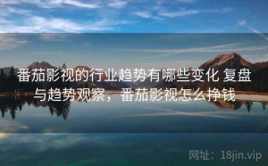 番茄影视的行业趋势有哪些变化 复盘与趋势观察，番茄影视怎么挣钱