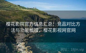 樱花影院官方信息汇总：竞品对比方法与功能梳理，樱花影视网官网