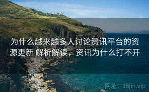 为什么越来越多人讨论资讯平台的资源更新 解析解读，资讯为什么打不开