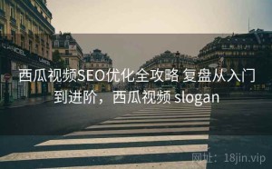 西瓜视频SEO优化全攻略 复盘从入门到进阶，西瓜视频 slogan