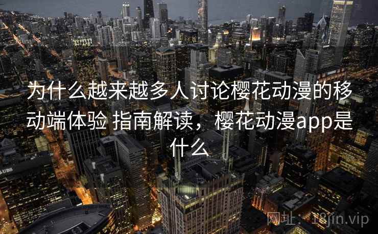 为什么越来越多人讨论樱花动漫的移动端体验 指南解读，樱花动漫app是什么