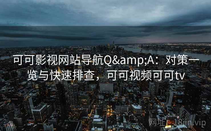 可可影视网站导航Q&A:对策一览与快速排查,可可视频可可tv 可可影视网站导航Q&A:对策一览与快速排查,可可视频可可tv