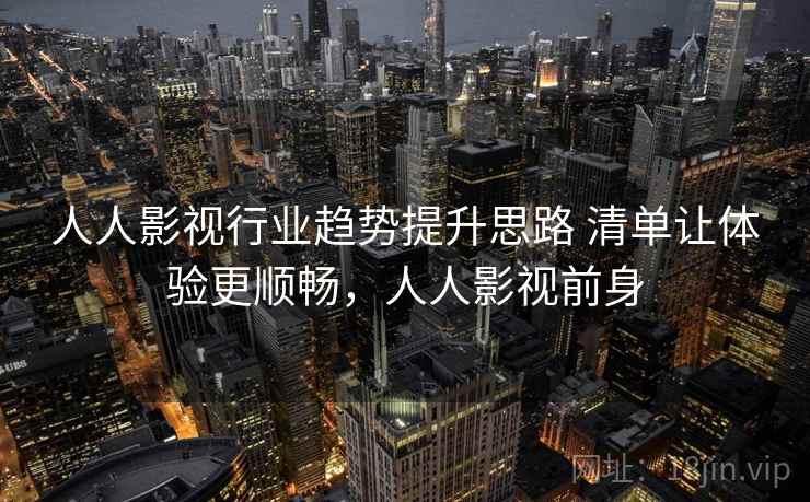 人人影视行业趋势提升思路 清单让体验更顺畅，人人影视前身
