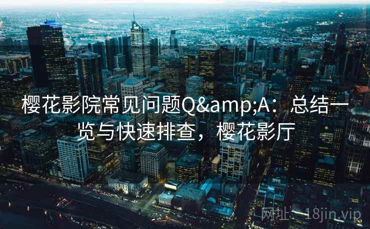 樱花影院常见问题Q&A：总结一览与快速排查，樱花影厅