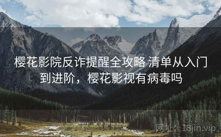 樱花影院反诈提醒全攻略 清单从入门到进阶，樱花影视有病毒吗