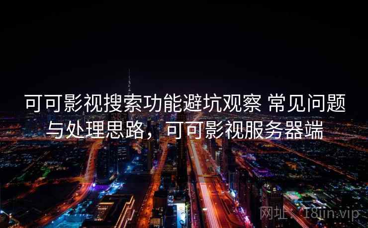 可可影视搜索功能避坑观察 常见问题与处理思路，可可影视服务器端