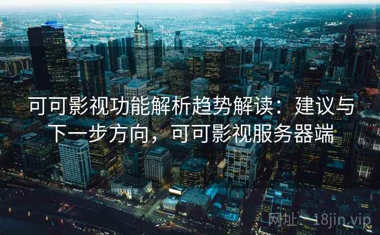 可可影视功能解析趋势解读：建议与下一步方向，可可影视服务器端