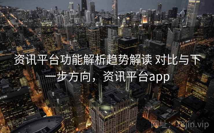 资讯平台功能解析趋势解读 对比与下一步方向，资讯平台app