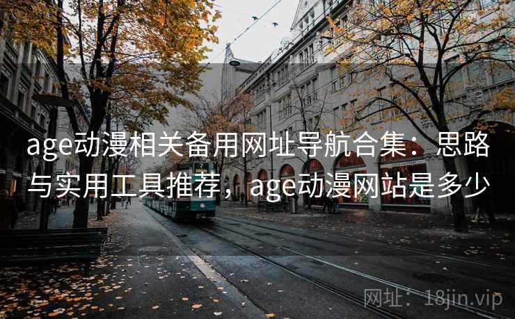 age动漫相关备用网址导航合集:思路与实用工具推荐,age动漫网站是多少 age动漫相关备用网址导航合集:思路与实用工具推荐,age动漫网站是多少