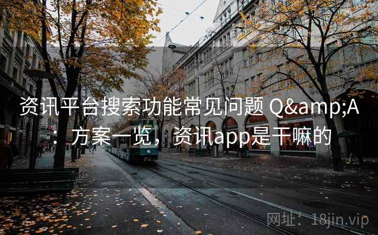 资讯平台搜索功能常见问题 Q&A：方案一览，资讯app是干嘛的